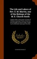 The Life and Labors of Rev. E. M. Marvin, D.D., LL. D, One of the Bishops of the M. E. Church, South: Together with a Discussion of Some of the More Important Points of Doctrine and Principles of Chur 1162941200 Book Cover