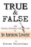 True & False: The Dreams Thoughts Life & Lies of an Aspiring Lunatic 1475226071 Book Cover