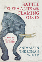 Battle Elephants and Flaming Foxes: Animals in the Roman World 0750999616 Book Cover