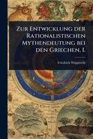 Zur Entwicklung der Rationalistischen Mythendeutung bei den Griechen, I. (German Edition) 1024941965 Book Cover