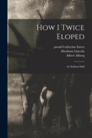 How I Twice Eloped: an Indiana Idyll 1013956648 Book Cover