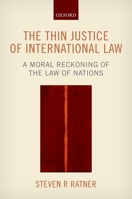The Thin Justice of International Law: A Moral Reckoning of the Law of Nations 0198704046 Book Cover