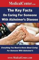 The Key Facts on Caring For Someone With Alzheimer's Disease: Everything You Need to Know About Caring For Someone With Alzheimer's 1484912977 Book Cover