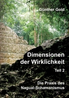 Dimensionen der Wirklichkeit - Teil 2: Die Praxis des Nagual-Schamanismus - in der mittel-amerikanischen Tolteken-Tradition (German Edition) 3347748883 Book Cover