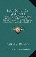 Love Songs Of Scotland; Jewels Of The Tender Passion Selected From The Writings Of Burns, Tannahill, Scott, Ramsay, Lady Nairne, Macneill, Jamieson, Hogg, Douglas Allan, & Others; 1163269735 Book Cover