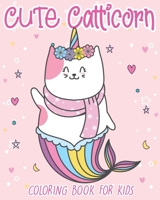 Cute Catticorn: Coloring Book For Kids Ages 4-8 With Cute Designs Of Caticorns, Rainbows, Caticorn mermaids, kitten unicorns, and Many More B08BWFWYRH Book Cover