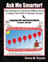 Ask Me Smarter! Language Arts and Literary Works Preschool - 5th Grade: Brain Questions for Kids that are FUN-da-men-tal in Helping Them SOAR to Scholastic Success 0986080128 Book Cover