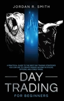 Day Trading for Beginners: A Practical Guide to the Best Day Trading Strategies You Can Use to Create Passive Income in Stocks, Options, and Forex Trade 1914257707 Book Cover