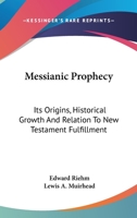 Messianic Prophecy: Its Origins, Historical Growth And Relation To New Testament Fulfillment 1425484115 Book Cover