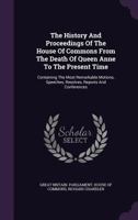 The History And Proceedings Of The House Of Commons From The Death Of Queen Anne To The Present Time: Containing The Most Remarkable Motions, Speeches, Resolves, Reports And Conferences 1011137771 Book Cover