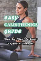 Easy Calisthenics Guide: Step-by-Step Workouts To Build Strength: Beginner Calisthenics Workout At Home B08ZBM31NT Book Cover