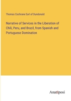 Narrative of Services in the Liberation of Chili, Peru, and Brazil, from Spanish and Portuguese Domination 3382322722 Book Cover