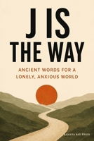 J Is the Way: Ancient Words for a Lonely, Anxious World B0H1R21QX3 Book Cover