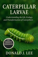 CATERPILLAR LARVAE: Understanding the Life, Ecology, and Transformation of Caterpillars. B0FMRJLNQ6 Book Cover