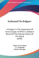 Icebound On Kolguev: A Chapter In The Exploration Of Arctic Europe, To Which Is Added A Record Of The Natural History Of The Island 1164678485 Book Cover