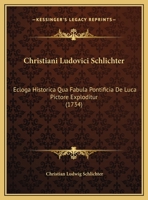 Christiani Ludovici Schlichter: Ecloga Historica Qua Fabula Pontificia De Luca Pictore Exploditur (1734) 1169538525 Book Cover