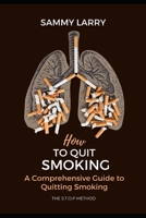 How to quit smoking: A Comprehensive Guide to Quitting Smoking, Recovering and Overcoming Addiction, bad habits and Reclaiming a Healthy, Smoke-Free Life B0CQNF2KCD Book Cover