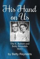 His Hand on Us: The E. Robert Reynolds, Jr. Story 1479600253 Book Cover