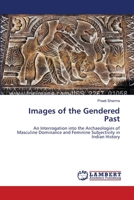 Images of the Gendered Past: An Interrogation into the Archaeologies of Masculine Dominance and Feminine Subjectivity in Indian History 3659128678 Book Cover