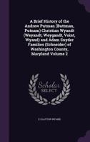 A Brief History of the Andrew Putman (Buttman, Putnam) Christian Wyandt (Weyandt, Weygandt, Voint, Wyand) and Adam Snyder Families (Schneider) of Washington County, Maryland Volume 2 135961379X Book Cover