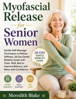 Myofascial Release for Senior Women: A 28-Day Gentle Mobility Program with Chair, Wall, Bed, & No-Floor Techniques to Ease Stiffness, Improve Balance, and Move with Confidence B0HB5GH7K1 Book Cover