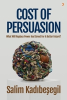 The Cost of Persuasion: What Will Replace Power and Greed for a Better Future? B0HC4JTP75 Book Cover