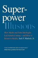 Superpower Illusions: How Myths and False Ideologies Led America Astray--And How to Return to Reality 0300137613 Book Cover