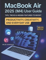 MacBook Air 2025 (M4) User Guide: Tips, Tricks & Hidden Features to Boost Productivity, Creativity, and Everyday Use B0FNQDQJ66 Book Cover
