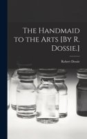 The Handmaid to the Arts [By R. Dossie.] 1015709583 Book Cover