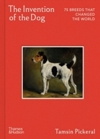 The Invention of the Dog: 75 Breeds that Changed the World 050002927X Book Cover