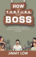 How to T.O.R.T.U.R.E. Your Boss: A Practical Result-Oriented Approach to Working Well with Your Boss 154374933X Book Cover