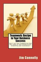 Teamwork: Recipe to Your Business Success: Don't Let Your Competition Get the Jump on Your Productivity, Creativity and Innovation 1470191830 Book Cover