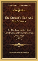 The Creator's Plan and Man's Work; Or, the Foundation and Construction of the Universal Civilization 1166984265 Book Cover