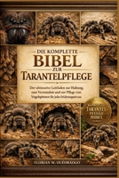 DIE KOMPLETTE BIBEL ZUR TARANTELPFLEGE: Der ultimative Leitfaden zur Haltung, zum Verständnis und zur Pflege von Vogelspinnen für jedes Erfahrungsniveau (German Edition) B0GHL3WZYT Book Cover