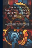 The Walschaert And Other Modern Radial Valve Gears For Locomotives: A Practical Treatise On The Locomotive Valve Actuating Mechanism Invented By Egide 1022346571 Book Cover