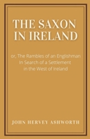 The Saxon in Ireland: or, the rambles of an Englishman in search of a settlement in the West of Ireland. [By John Henry Ashworth.] 1300515899 Book Cover
