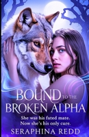 BOUND TO THE BROKEN ALPHA: She Was His Fated Mate. Now She’s His Only CURE. B0FMQG6KF4 Book Cover