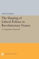 The Shaping of Liberal Politics in Revolutionary France: A Comparative Perspective 0691601658 Book Cover