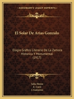 El Solar De Arias Gonzalo: Elogio Grafico Literario De La Zamora Historica Y Monumental (1917) 1161154639 Book Cover