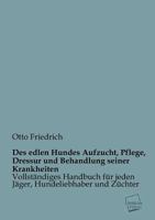 Des Edlen Hundes Aufzucht, Pflege, Dressur Und Behandlung Seiner Krankheiten: Vollst�ndiges Handbuch F�r Jedes J�ger, Hundeliebhaber Und Z�chter Mit 50 Original-Illustrationen, Denen Beschreibung Der  3955077063 Book Cover