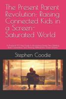 The Present Parent Revolution: Raising Connected Kids in a Screen-Saturated World: A Practical 90-Day Guide to Reclaiming Family Time, Building Real Connections, and Thriving Without the Screen Drama B0G4DP8S8G Book Cover