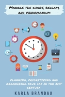 Manage the Chaos, Bedlam, and Pandemonium: Planning, Prioritizing and Organizing Your Day in the 21st Century B08Y4T6YHF Book Cover