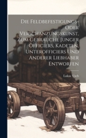 Die Feldbefestigungs- oder Verschanzungskunst, zum Gebrauche junger Officiers, Kadeten, Unterofficiers und anderer Liebhaber entworfen (German Edition) 1019657189 Book Cover