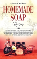 Homemade Soap Recipes: Learn Everything About DIY Soap Making for Beginners. Create Unique Homemade Soaps with Natural, Organic Ingredients that Make Your Skin Softer, Smoother and Brighter 1914140125 Book Cover