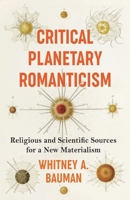 Critical Planetary Romanticism: Religious and Scientific Sources for a New Materialism 023121183X Book Cover