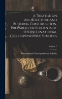 A Treatise on Architecture and Building Construction, Prepared for Students of the International Correspondence Schools; Volume 7 1286256267 Book Cover