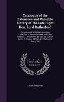 Catalogue of the Extensive and Valuable Library of the Late Right Hon. Lord Rutherfurd, consisting of a Highly Interesting Collection of Books in Greek and Latin Classics, which will be sold by auctio 1341286304 Book Cover