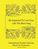 Inspirational Quotes Coloring Book For Everyone: : Be Inspired To Live Your Life The Best Way B08QXDSLMN Book Cover