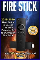 Fire Stick: 2019-2020 User Guide to Unlock The True Potential Of Your Amazon Fire Stick with 115 Amazing Tips and Tricks . 1675436622 Book Cover