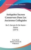 Antiquites Sacrees Conservees Dans Les Anciennes Collegiales: De S. Servais Et De Notre-Dame (1873) 1168111021 Book Cover